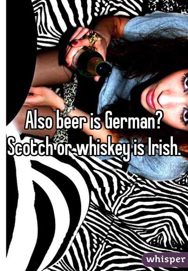 Also beer is German? Scotch or whiskey is Irish. 