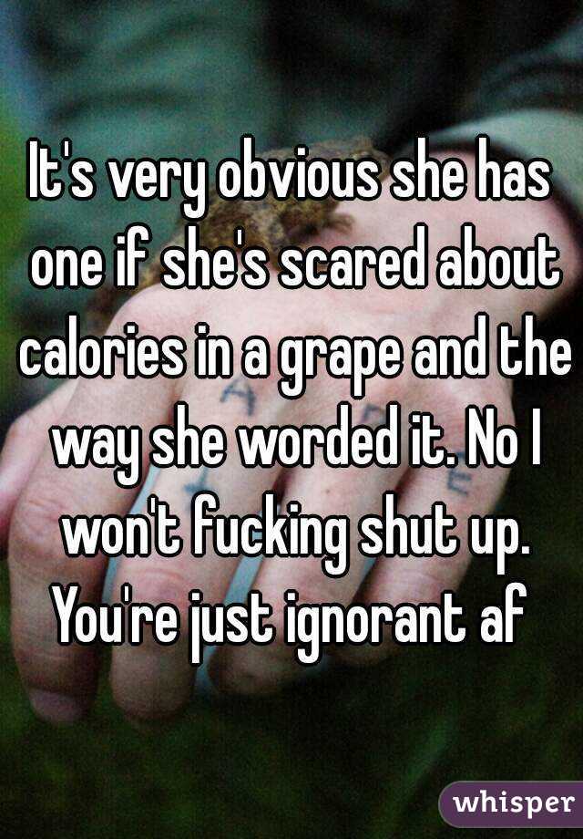 It's very obvious she has one if she's scared about calories in a grape and the way she worded it. No I won't fucking shut up. You're just ignorant af 