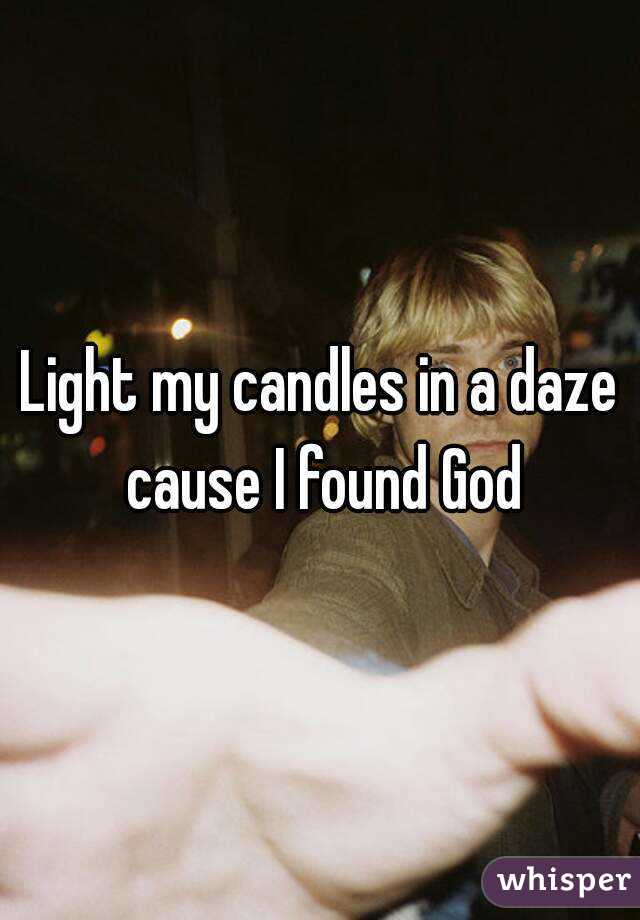 Light my candles in a daze cause I found God