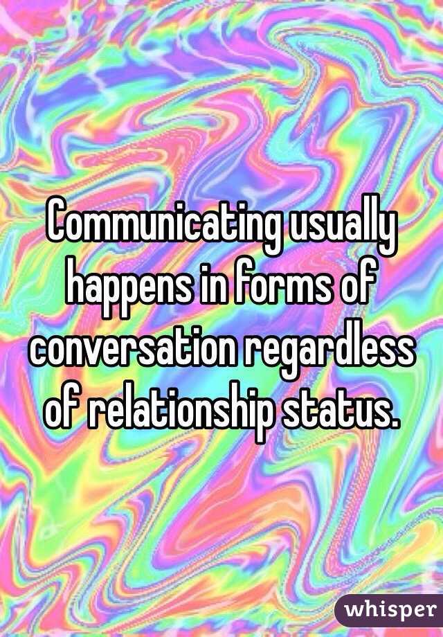 Communicating usually happens in forms of conversation regardless of relationship status. 