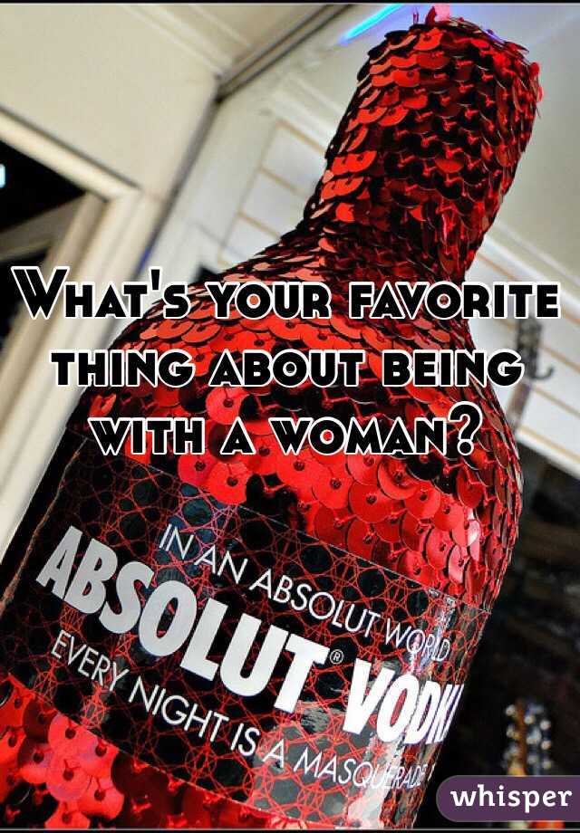 What's your favorite thing about being with a woman?