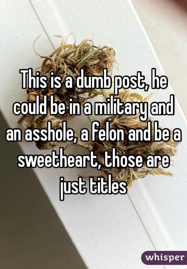 This is a dumb post, he could be in a military and an asshole, a felon and be a sweetheart, those are just titles