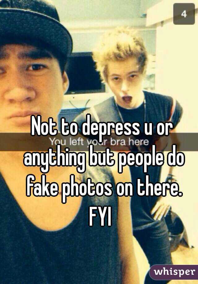 Not to depress u or anything but people do fake photos on there.
FYI 