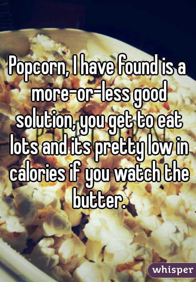 Popcorn, I have found is a more-or-less good solution, you get to eat lots and its pretty low in calories if you watch the butter.
