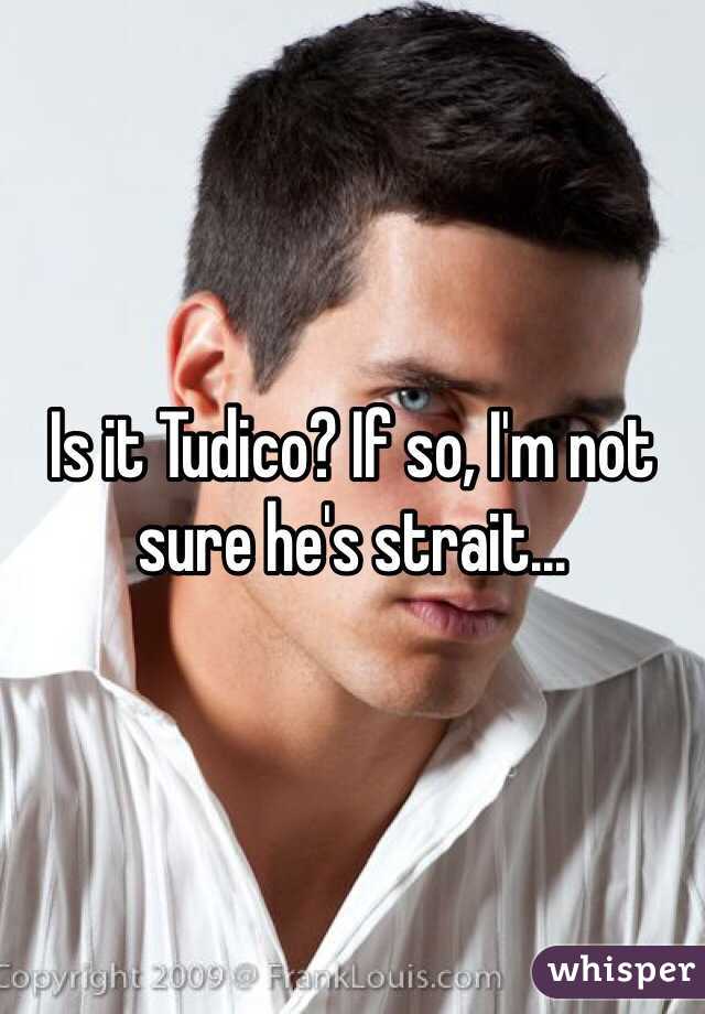 Is it Tudico? If so, I'm not sure he's strait...