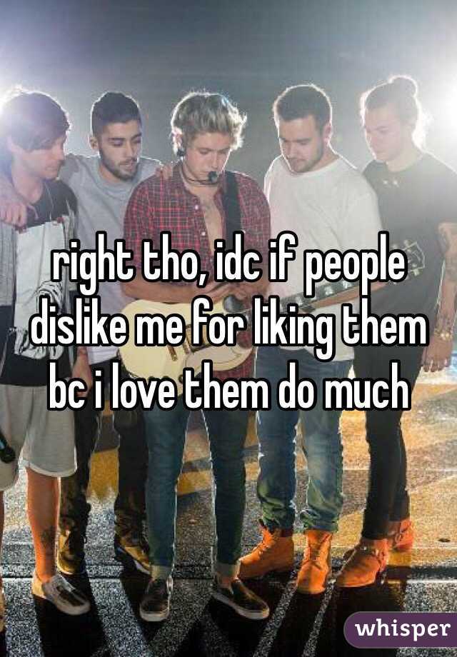 right tho, idc if people dislike me for liking them bc i love them do much