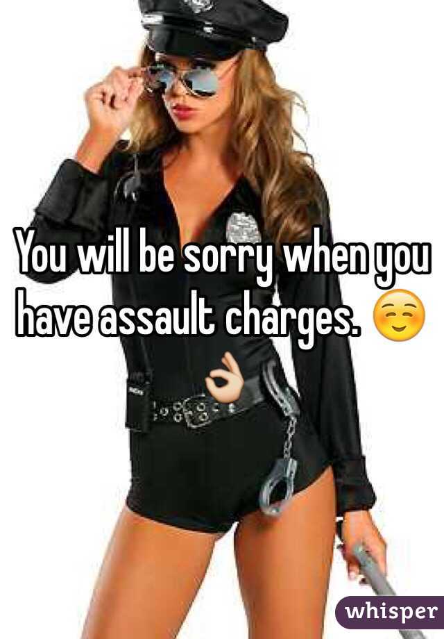 You will be sorry when you have assault charges. ☺️👌