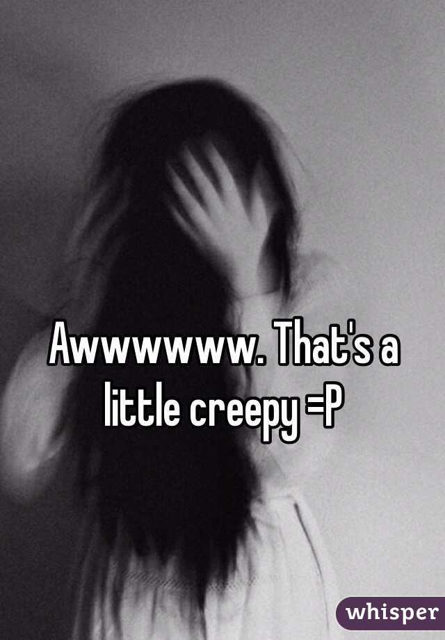 Awwwwww. That's a little creepy =P