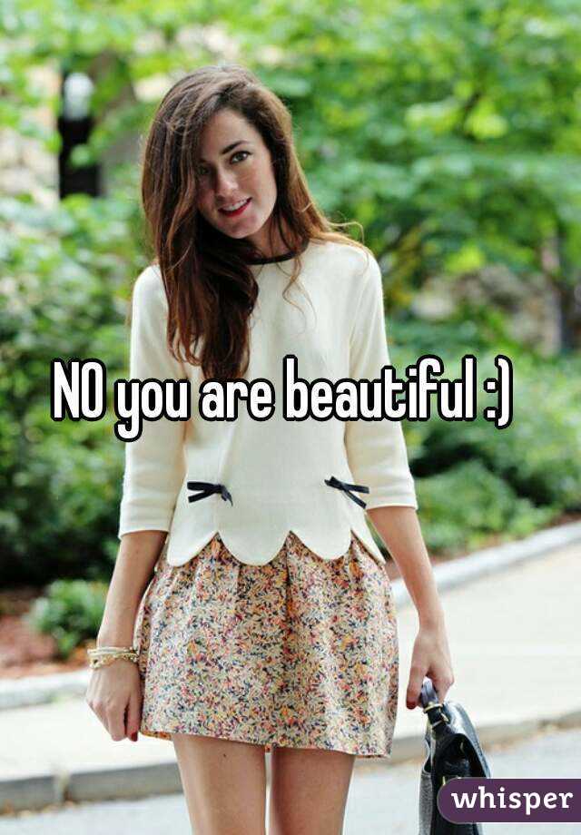 NO you are beautiful :) 