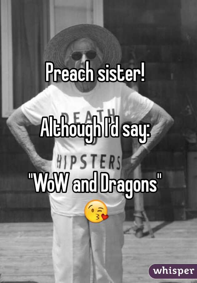 Preach sister! 

Although I'd say:

"WoW and Dragons"
😘
