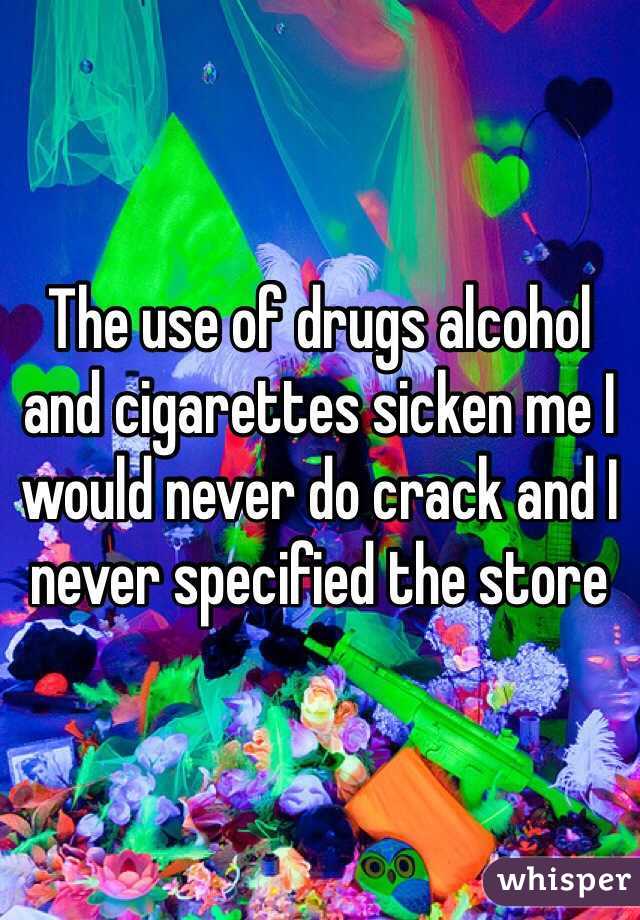The use of drugs alcohol and cigarettes sicken me I would never do crack and I never specified the store