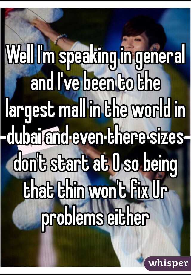 Well I'm speaking in general and I've been to the largest mall in the world in dubai and even there sizes don't start at 0 so being that thin won't fix Ur problems either 