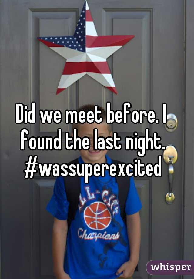 Did we meet before. I found the last night. #wassuperexcited