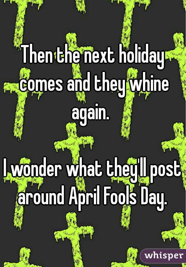 Then the next holiday comes and they whine again.  

I wonder what they'll post around April Fools Day. 