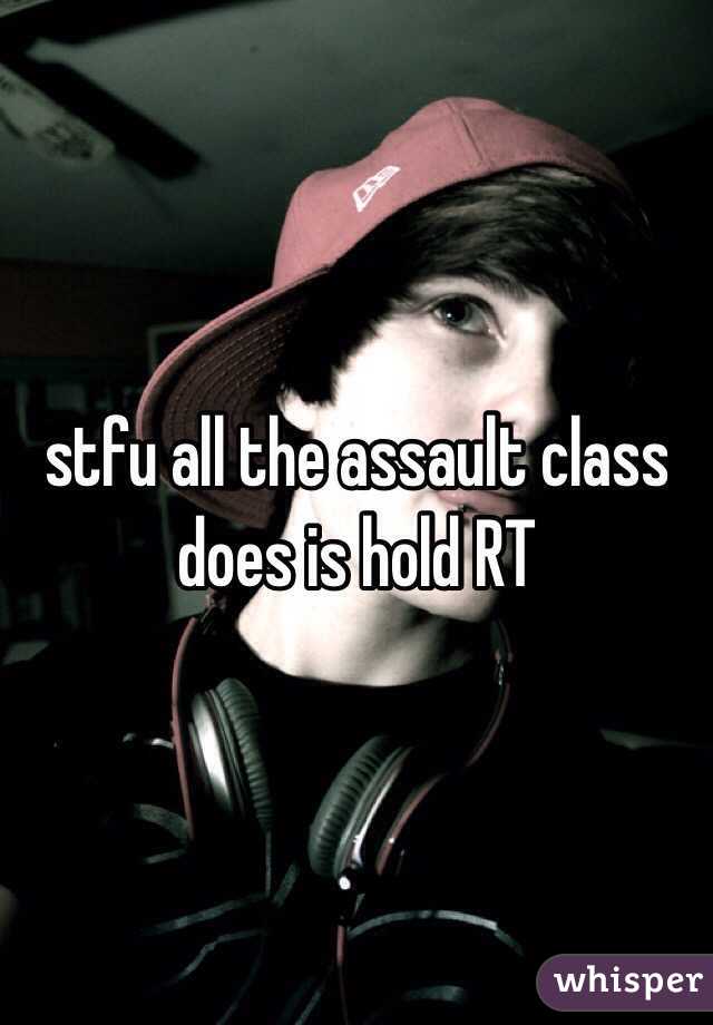 stfu all the assault class does is hold RT