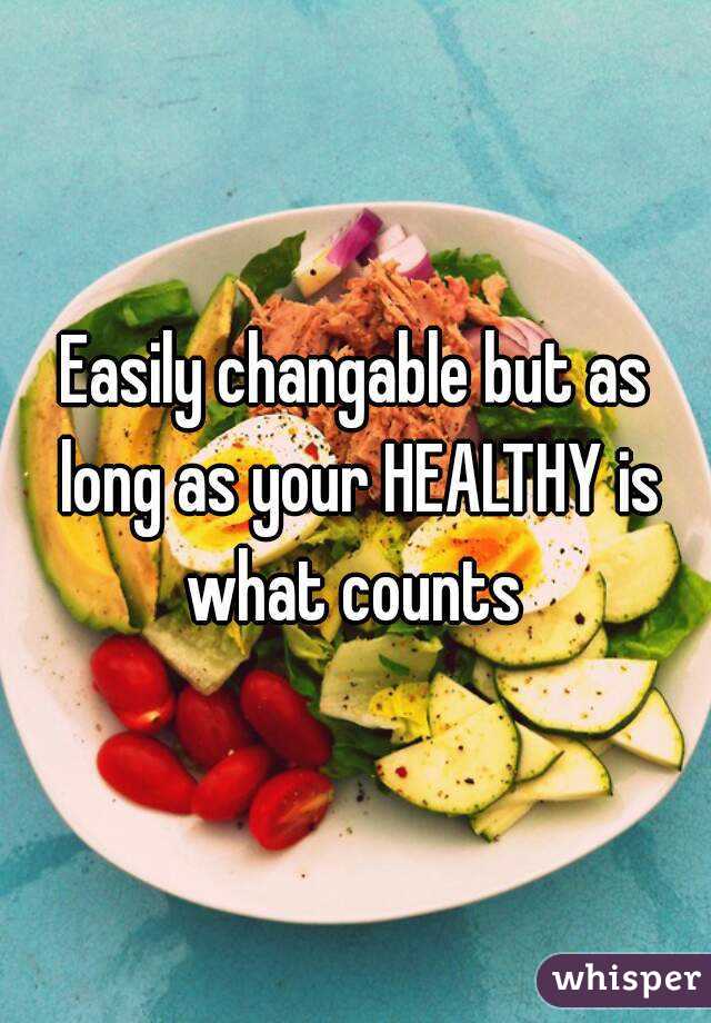 Easily changable but as long as your HEALTHY is what counts 