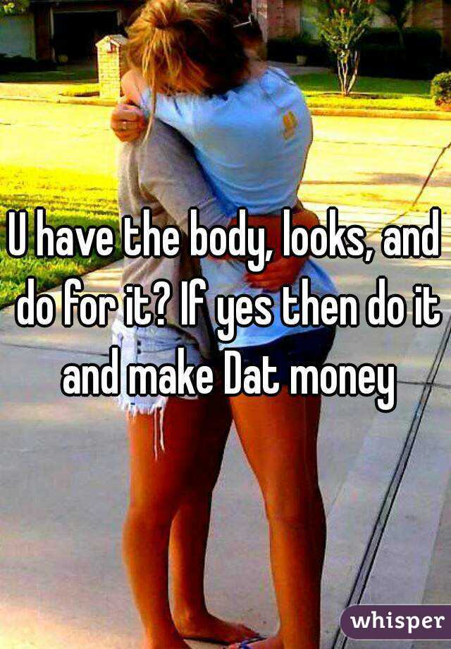 U have the body, looks, and do for it? If yes then do it and make Dat money