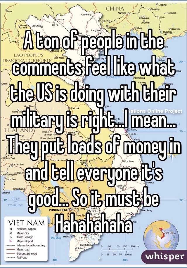 A ton of people in the comments feel like what the US is doing with their military is right...I mean... They put loads of money in and tell everyone it's good... So it must be
 Hahahahaha