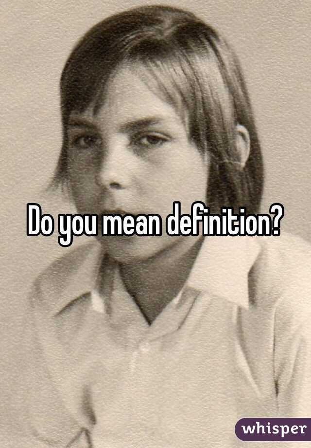 Do you mean definition?