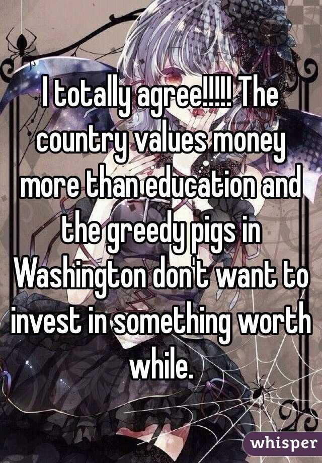 I totally agree!!!!! The country values money more than education and the greedy pigs in Washington don't want to invest in something worth while.