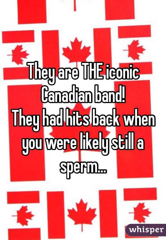 They are THE iconic Canadian band!
They had hits back when you were likely still a sperm...