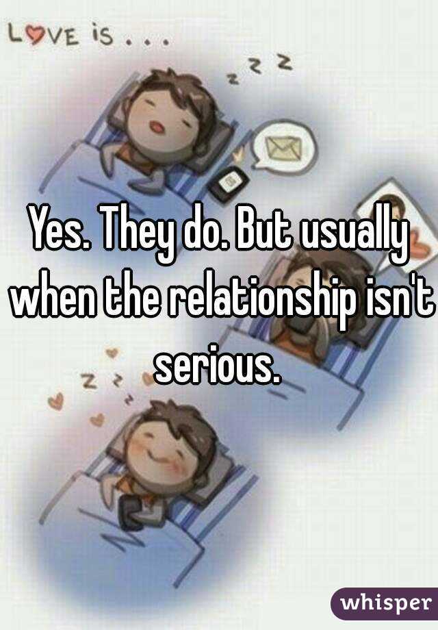 Yes. They do. But usually when the relationship isn't serious. 