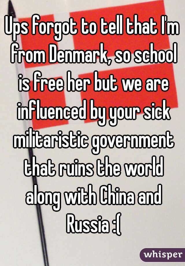 Ups forgot to tell that I'm from Denmark, so school is free her but we are influenced by your sick militaristic government that ruins the world along with China and Russia :(