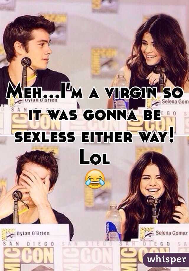 Meh...I'm a virgin so it was gonna be sexless either way! Lol
😂