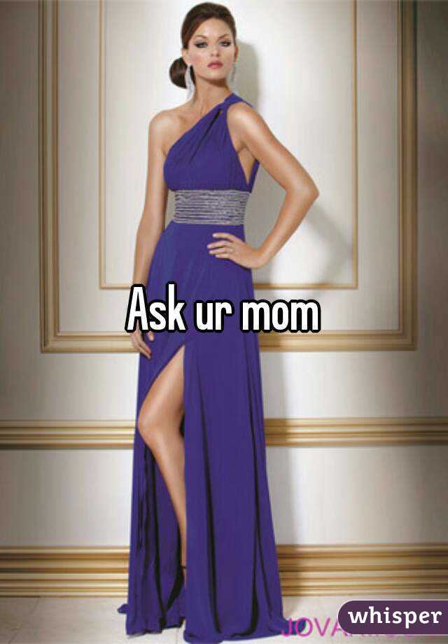 Ask ur mom