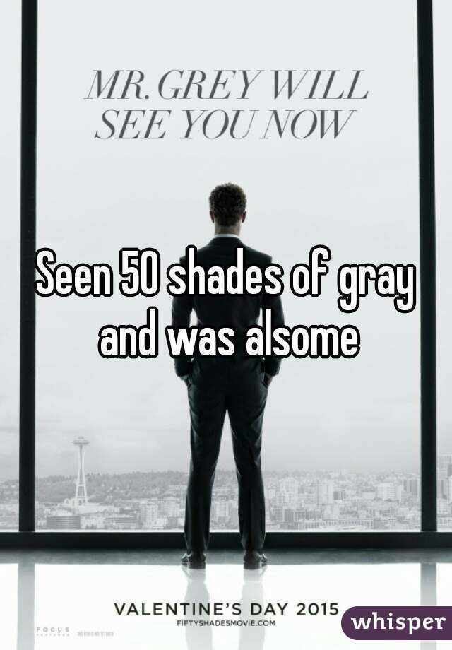 Seen 50 shades of gray and was alsome