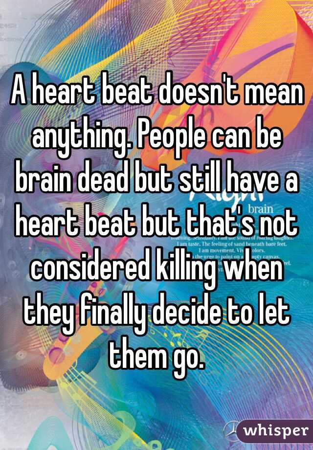 a-heart-beat-doesn-t-mean-anything-people-can-be-brain-dead-but-still