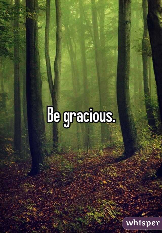 Be gracious.