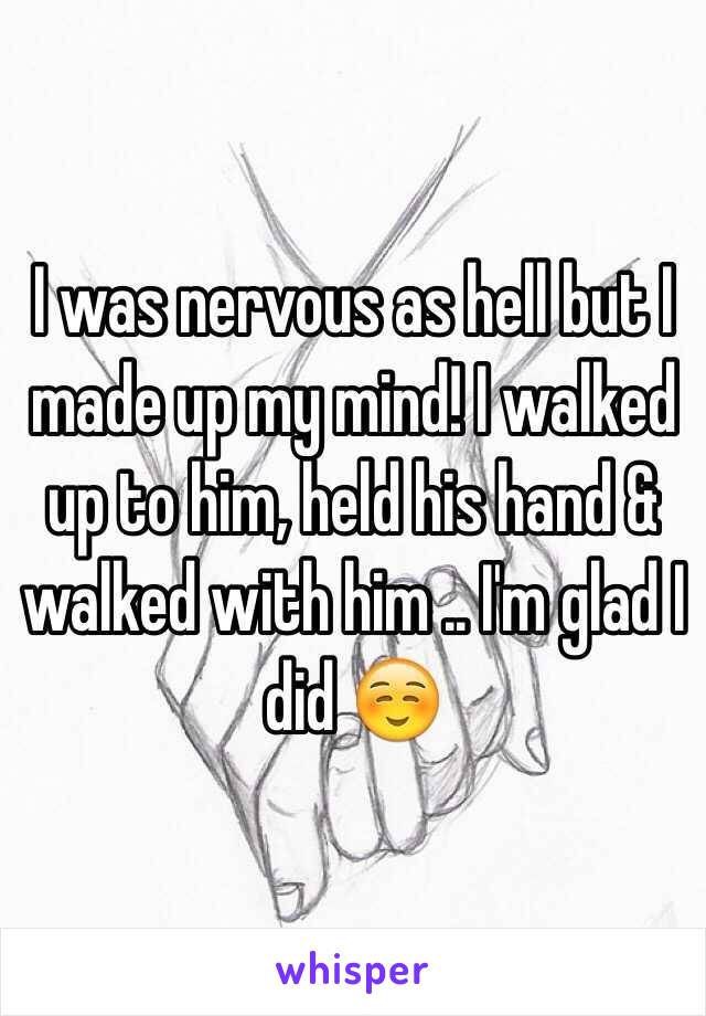 I was nervous as hell but I made up my mind! I walked up to him, held his hand & walked with him .. I'm glad I did ☺️