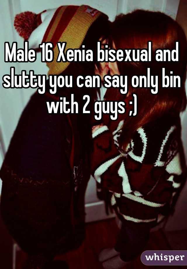 Male 16 Xenia bisexual and slutty you can say only bin with 2 guys ;)