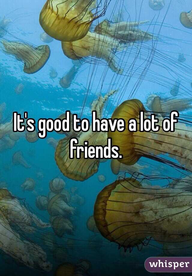 It's good to have a lot of friends. 