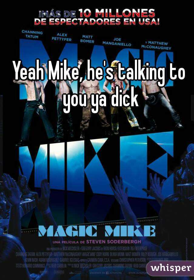Yeah Mike, he's talking to you ya dick