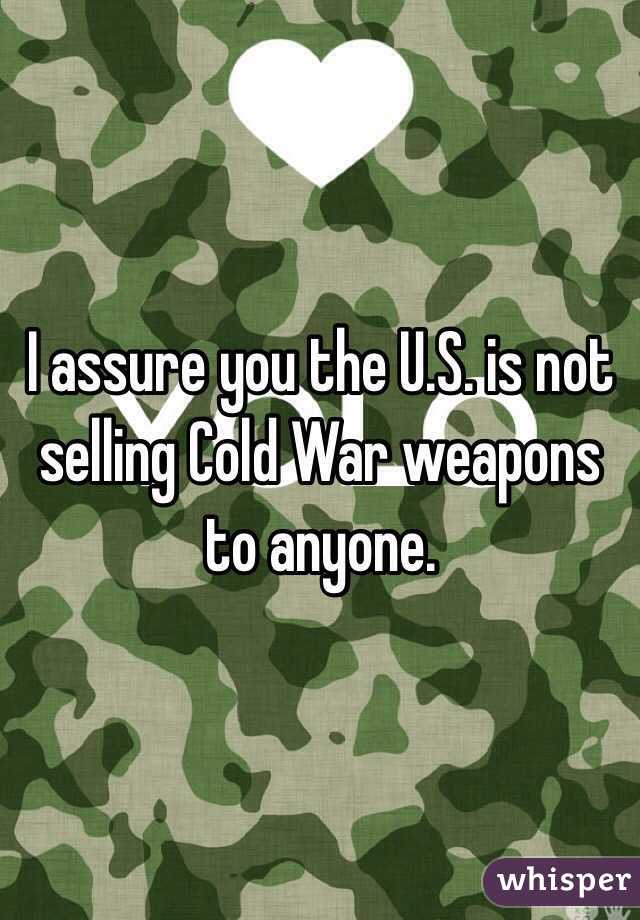 I assure you the U.S. is not selling Cold War weapons to anyone.