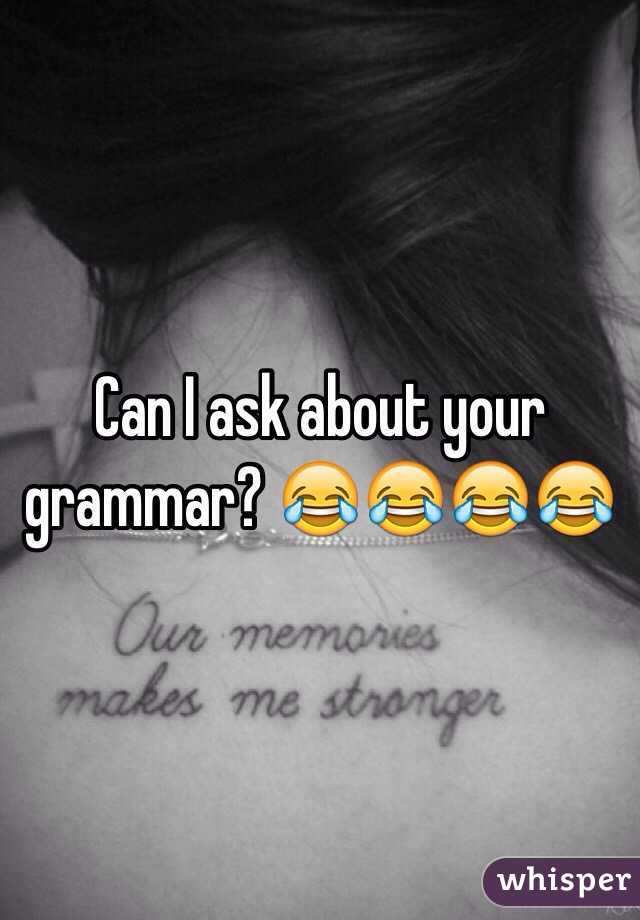 Can I ask about your grammar? 😂😂😂😂