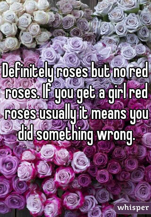 Definitely roses but no red roses. If you get a girl red roses usually it means you did something wrong.