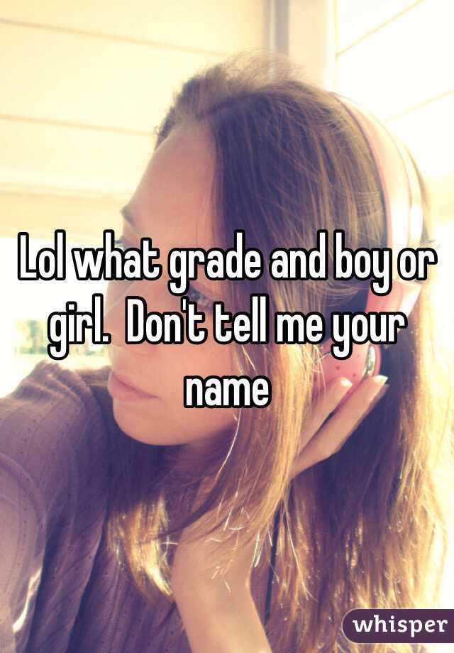 Lol what grade and boy or girl.  Don't tell me your name