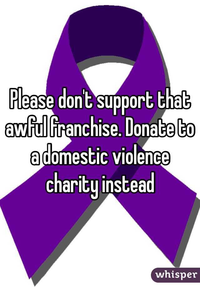 Please don't support that awful franchise. Donate to a domestic violence charity instead