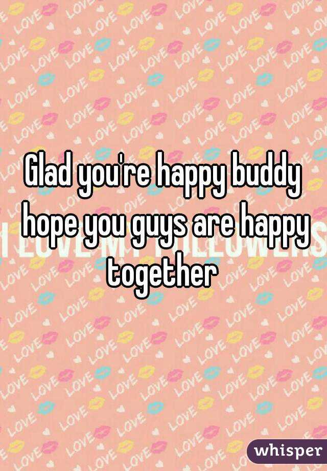 Glad you're happy buddy hope you guys are happy together 