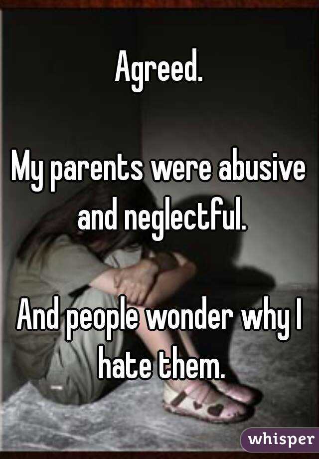 Agreed.

My parents were abusive and neglectful.

And people wonder why I hate them.