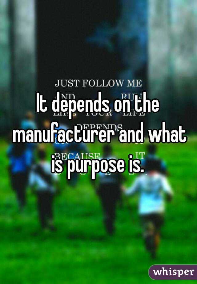 It depends on the manufacturer and what is purpose is. 