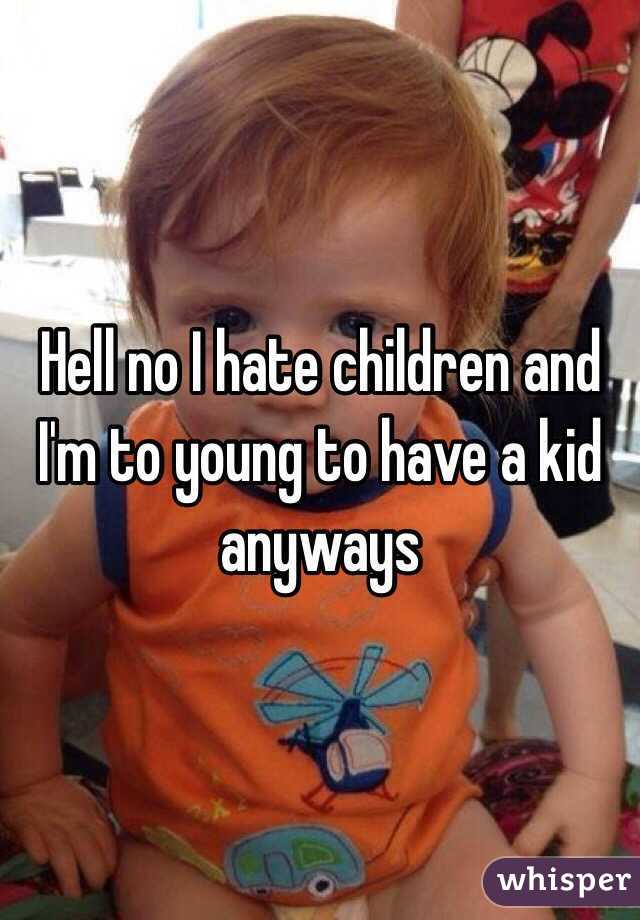 Hell no I hate children and I'm to young to have a kid anyways 