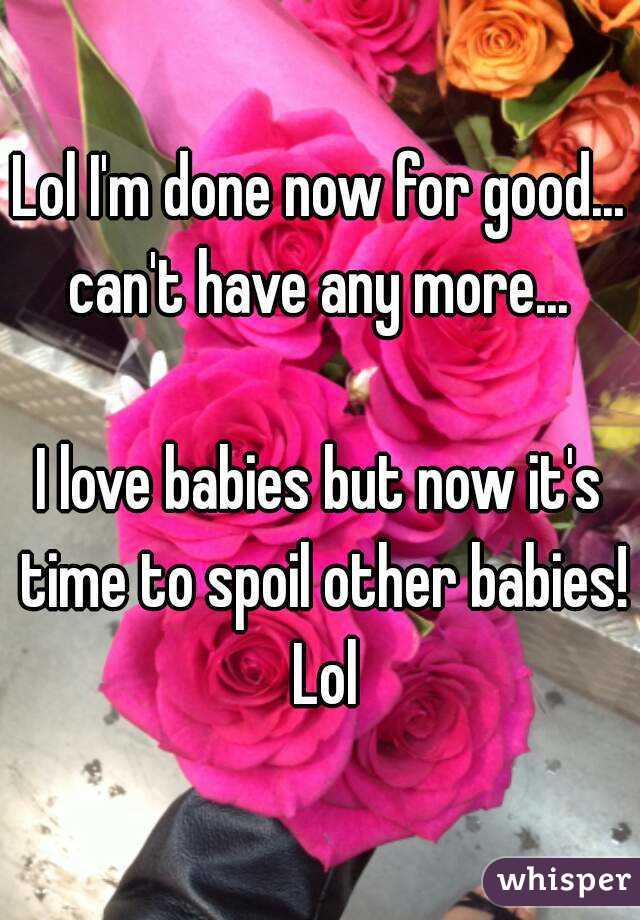 Lol I'm done now for good... can't have any more... 

I love babies but now it's time to spoil other babies! Lol
