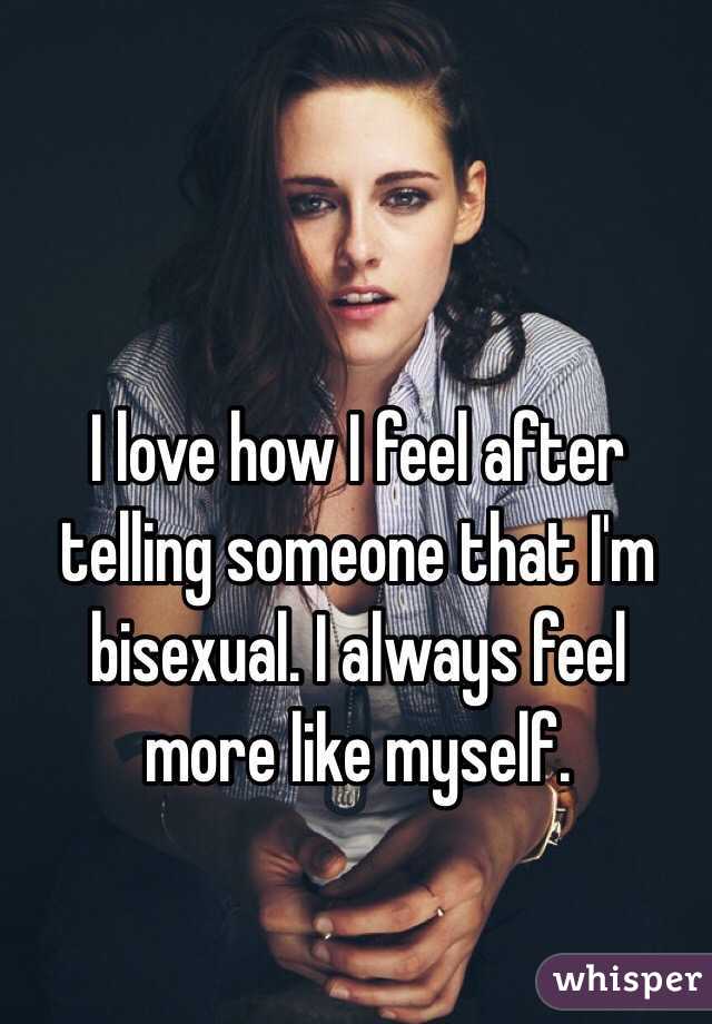 I love how I feel after telling someone that I'm bisexual. I always feel more like myself. 