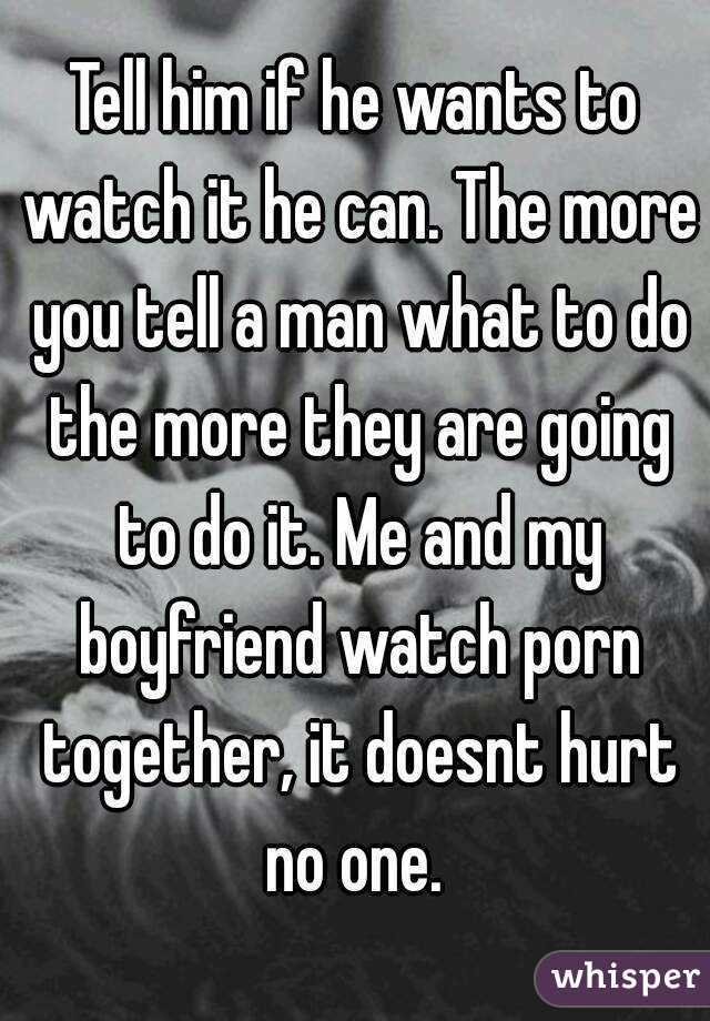 Tell him if he wants to watch it he can. The more you tell a man what to do the more they are going to do it. Me and my boyfriend watch porn together, it doesnt hurt no one. 