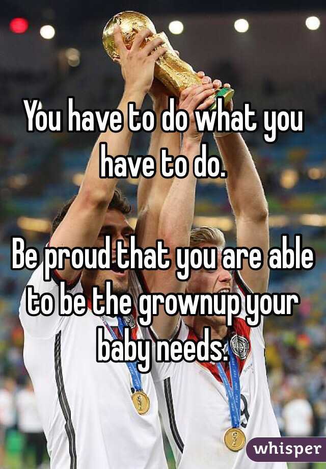 You have to do what you have to do. 

Be proud that you are able to be the grownup your baby needs. 