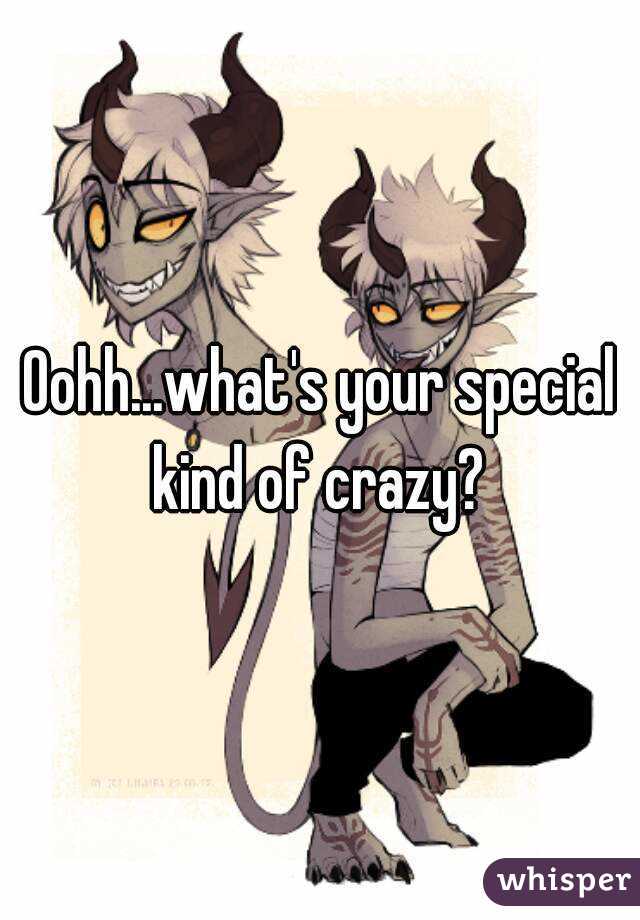 Oohh...what's your special kind of crazy? 